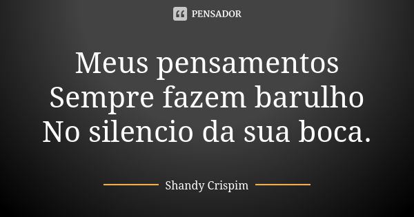 Meus pensamentos Sempre fazem barulho No silencio da sua boca.... Frase de Shandy Crispim.