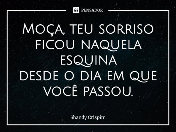 ⁠Moça, teu sorriso
ficou naquela esquina
desde o dia em que
você passou.... Frase de Shandy Crispim.