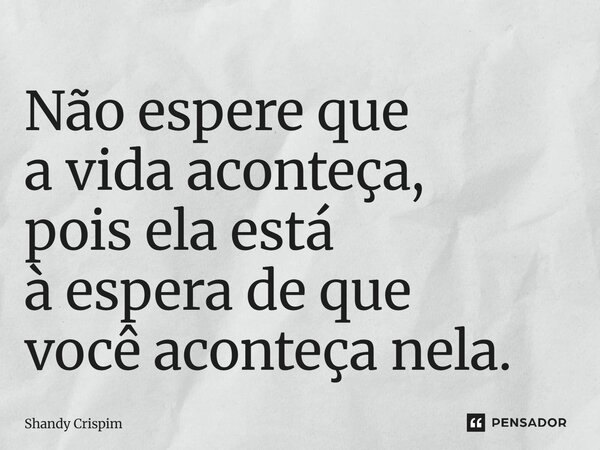 ⁠Não espere que a vida aconteça, pois ela está à espera de que você aconteça nela.... Frase de Shandy Crispim.