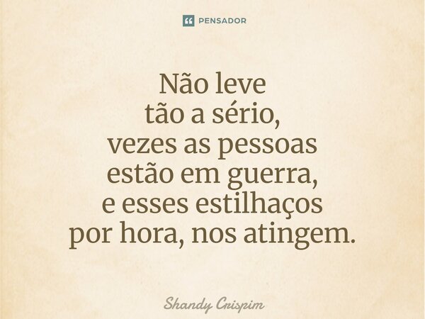 ⁠Não leve tão a sério, vezes as pessoas estão em guerra, e esses estilhaços por hora, nos atingem.... Frase de Shandy Crispim.