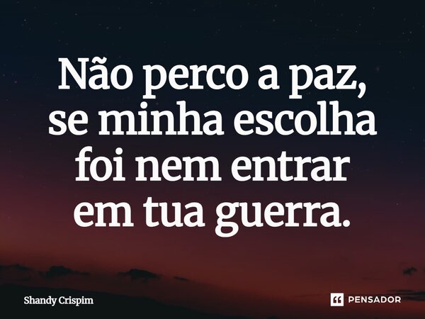 ⁠Não perco a paz, se minha escolha foi nem entrar em tua guerra.... Frase de Shandy Crispim.