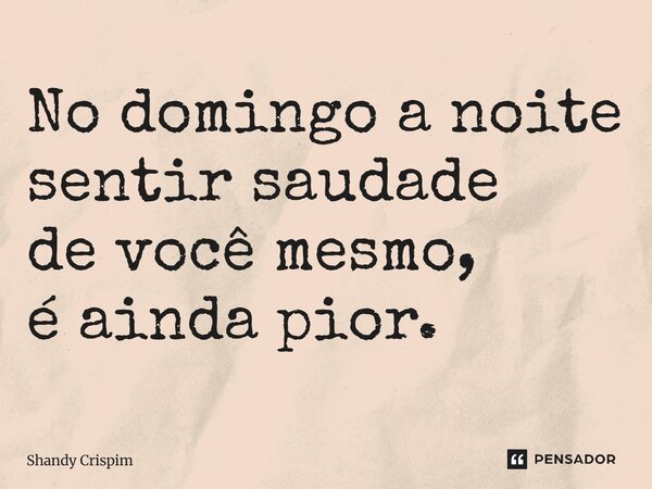 ⁠No domingo a noite sentir saudade de você mesmo, é ainda pior.... Frase de Shandy Crispim.