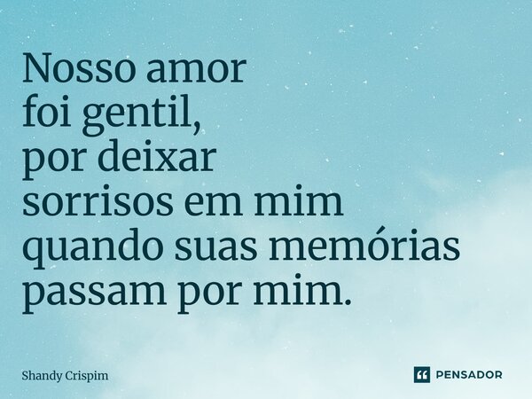 ⁠Nosso amor foi gentil, por deixar sorrisos em mim quando suas memórias passam por mim.... Frase de Shandy Crispim.