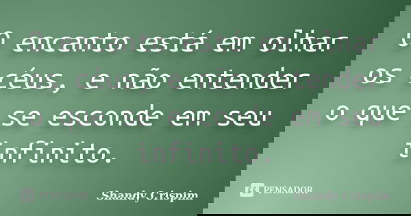 O encanto está em olhar os céus, e não entender o que se esconde em seu infinito.... Frase de Shandy Crispim.