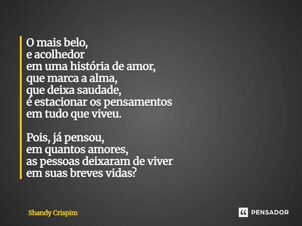 O mais belo, e acolhedor em uma história de amor, que marca a alma, que deixa saudade, é estacionar os pensamentos em tudo que viveu. Pois, já pensou, em quant... Frase de Shandy Crispim.