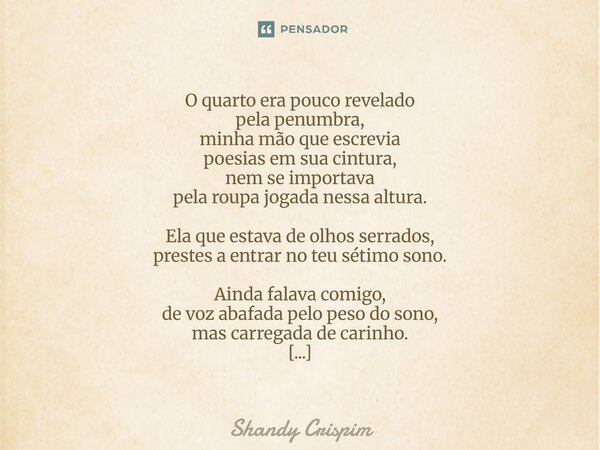 O quarto era pouco revelado pela penumbra, minha mão que escrevia poesias em sua cintura, nem se importava pela roupa jogada nessa altura. Ela que estava de ol... Frase de Shandy Crispim.