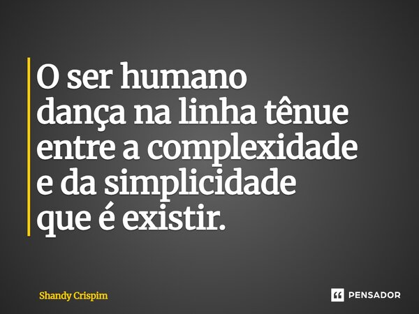⁠O ser humano dança na linha tênue entre a complexidade e da simplicidade que é existir.... Frase de Shandy Crispim.
