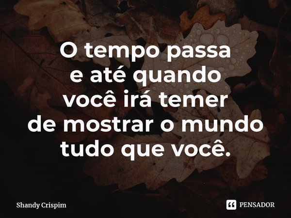 ⁠O tempo passa e até quando você irá temer de mostrar o mundo tudo que você.... Frase de Shandy Crispim.