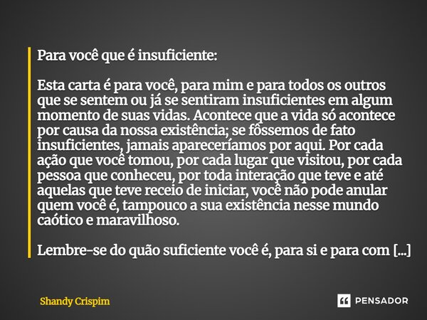 Para você que é insuficiente: Esta carta é para você, para mim e para todos os outros que se sentem ou já se sentiram insuficientes em algum momento de suas vi... Frase de Shandy Crispim.