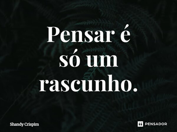 ⁠Pensar é só um rascunho.... Frase de Shandy Crispim.