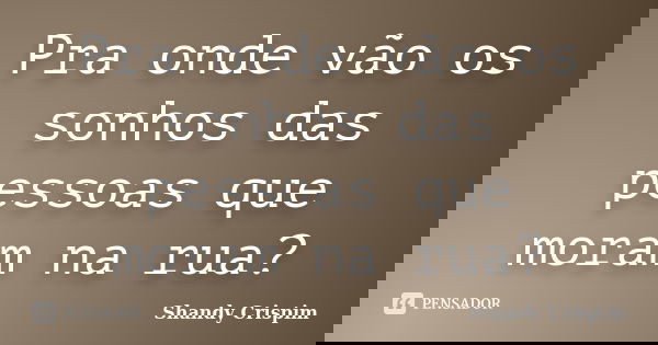 Pra onde vão os sonhos das pessoas que moram na rua?... Frase de Shandy Crispim.