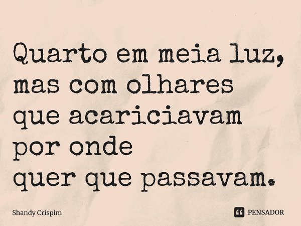 ⁠Quarto em meia luz,
mas com olhares
que acariciavam por onde
quer que passavam.... Frase de Shandy Crispim.