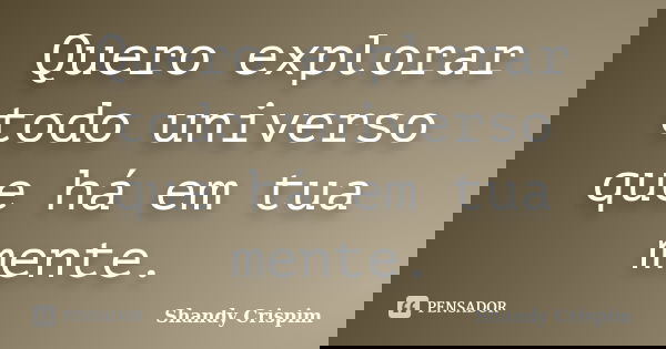 Quero explorar todo universo que há em tua mente.... Frase de Shandy Crispim.