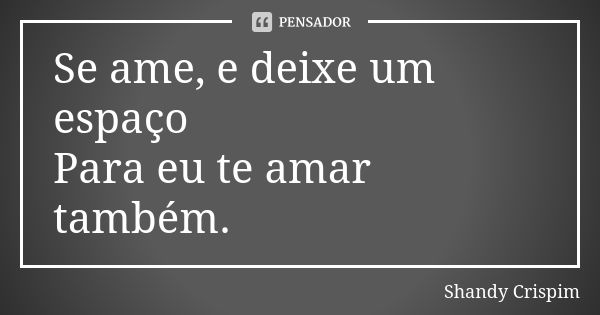 Se ame, e deixe um espaço Para eu te amar também.... Frase de Shandy Crispim.