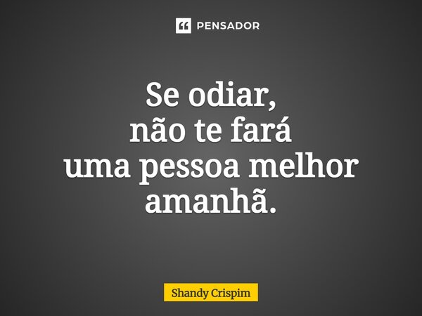 ⁠Se odiar, não te fará uma pessoa melhor amanhã.... Frase de Shandy Crispim.