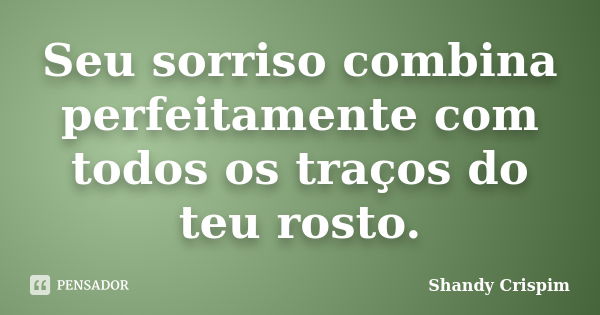 Seu sorriso combina perfeitamente com todos os traços do teu rosto.... Frase de Shandy Crispim.