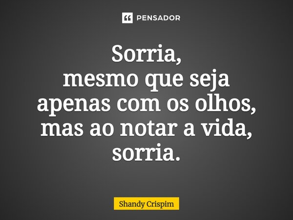 ⁠Sorria, mesmo que seja apenas com os olhos, mas ao notar a vida, sorria.... Frase de Shandy Crispim.