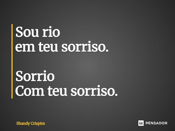⁠Sou rio em teu sorriso. Sorrio Com teu sorriso.... Frase de Shandy Crispim.