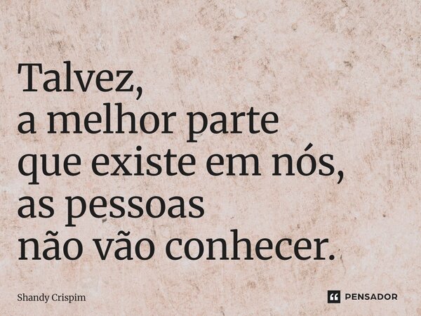 ⁠Talvez, a melhor parte que existe em nós, as pessoas não vão conhecer.... Frase de Shandy Crispim.
