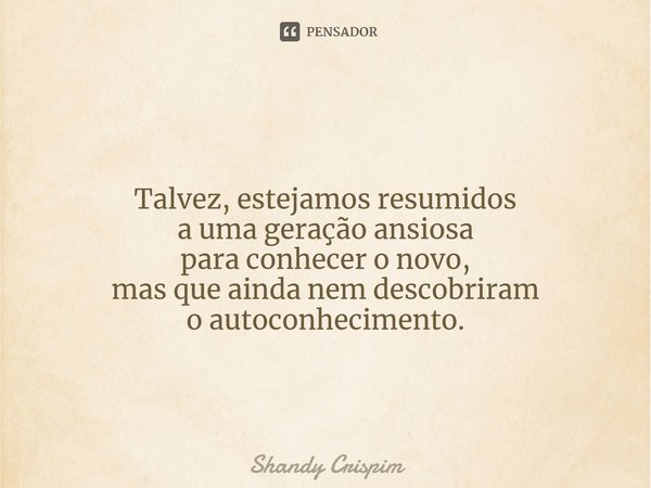 ⁠Talvez, estejamos resumidos a uma geração ansiosa para conhecer o novo, mas que ainda nem descobriram o autoconhecimento.... Frase de Shandy Crispim.