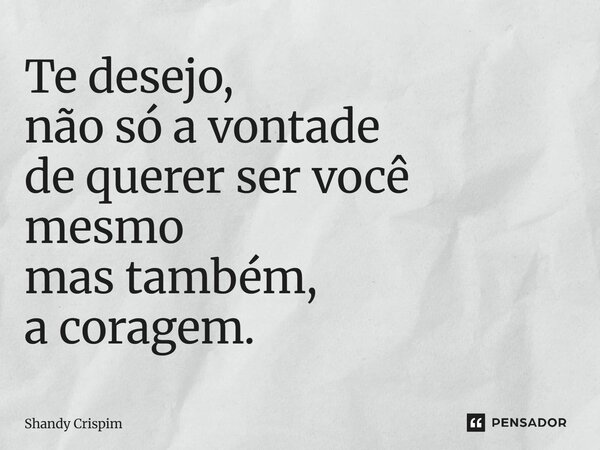⁠Te desejo, não só a vontade de querer ser você mesmo mas também, a coragem.... Frase de Shandy Crispim.