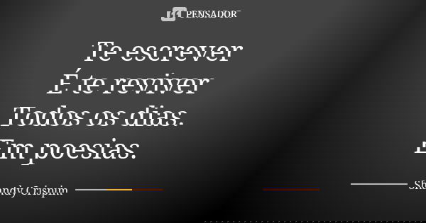 Te escrever É te reviver Todos os dias. Em poesias.... Frase de Shandy Crispim.