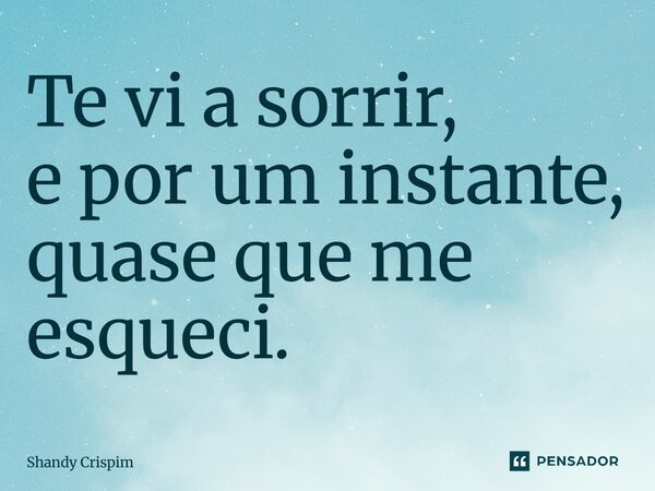⁠Te vi a sorrir, e por um instante, quase que me esqueci.... Frase de Shandy Crispim.