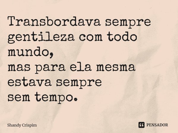 ⁠Transbordava sempre gentileza com todo mundo, mas para ela mesma estava sempre sem tempo.... Frase de Shandy Crispim.