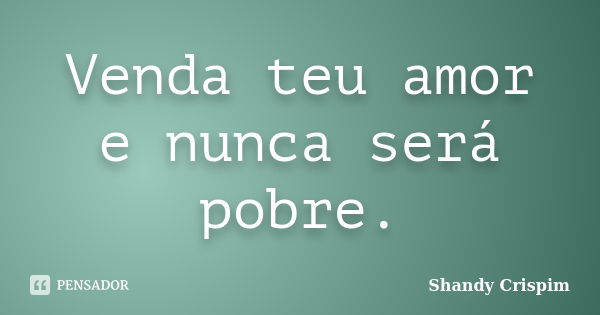 Venda teu amor e nunca será pobre.... Frase de Shandy Crispim.