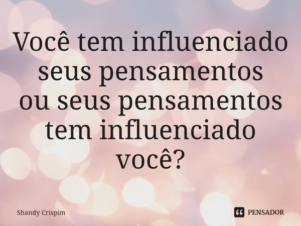 ⁠Você tem influenciado
seus pensamentos
ou seus pensamentos
tem influenciado você?... Frase de Shandy Crispim.