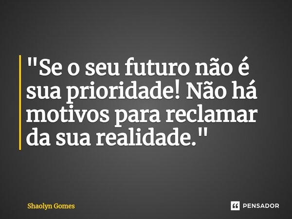 ⁠"Se o seu futuro não é sua prioridade! Não há motivos para reclamar da sua realidade."... Frase de Shaolyn Gomes.