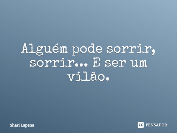 ⁠Alguém pode sorrir, sorrir... E ser um vilão.... Frase de Shari Lapena.