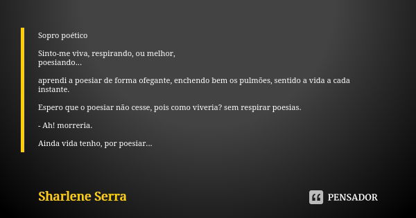 Sopro poético Sinto-me viva, respirando, ou melhor, poesiando... aprendi a poesiar de forma ofegante, enchendo bem os pulmões, sentido a vida a cada instante. E... Frase de sharlene Serra.