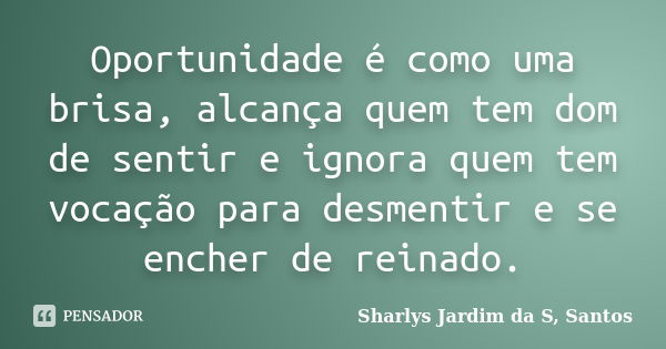 Oportunidade é como uma brisa, alcança quem tem dom de sentir e ignora quem tem vocação para desmentir e se encher de reinado.... Frase de Sharlys Jardim da S, Santos.