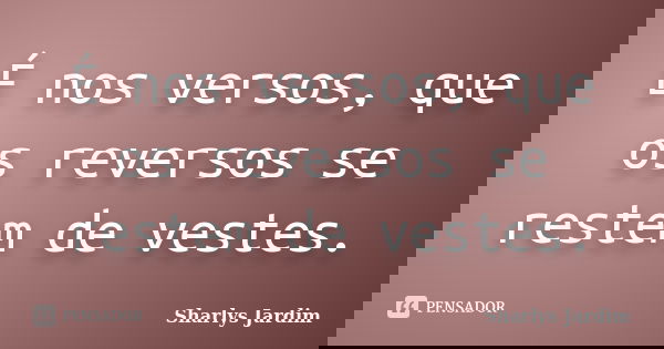 É nos versos, que os reversos se restem de vestes.... Frase de Sharlys Jardim.