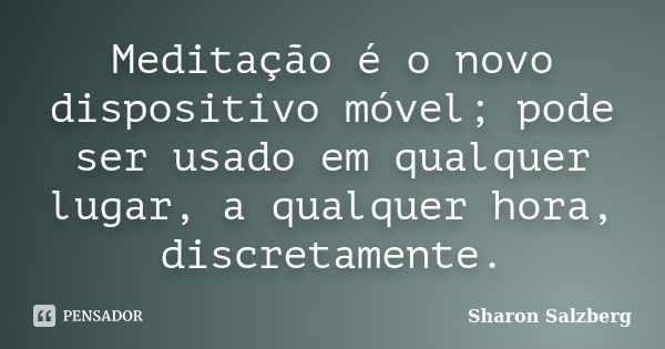 Meditação é o novo dispositivo móvel; pode ser usado em qualquer lugar, a qualquer hora, discretamente.... Frase de Sharon Salzberg.