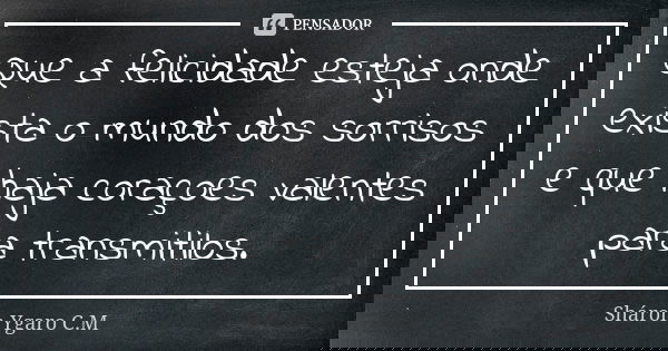 Que a felicidade esteja onde exista o mundo dos sorrisos e que haja coraçoes valentes para transmitilos.... Frase de Sháron Ygaro C.M.
