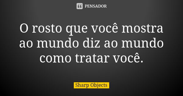 O rosto que você mostra ao mundo diz ao mundo como tratar você.... Frase de Sharp Objects.