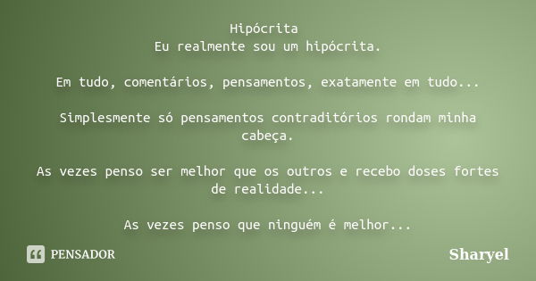 Hipócrita Eu realmente sou um hipócrita. Em tudo, comentários, pensamentos, exatamente em tudo... Simplesmente só pensamentos contraditórios rondam minha cabeça... Frase de Sharyel.