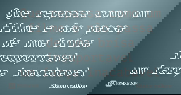 Que repassa como um filme e não passa de uma brisa insuportavel um farça inacabavel... Frase de Shauu raikou.
