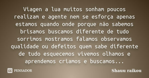 Viagen a lua muitos sonham poucos realizam e agente nem se esforça apenas estamos quando onde porque não sabemos brisamos buscamos diferente de tudo sorrimos mo... Frase de Shauu raikou.