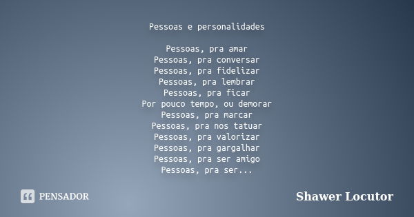 Pessoas e personalidades Pessoas, pra amar Pessoas, pra conversar Pessoas, pra fidelizar Pessoas, pra lembrar Pessoas, pra ficar Por pouco tempo, ou demorar Pes... Frase de Shawer Locutor.