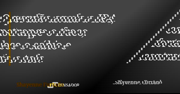O perdão anula a IRA, constrange o fraco, fortalece o sábio e contraria o tolo.... Frase de Shayenne Furtado.