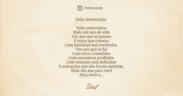 Feliz Aniversário Feliz aniversário
Mais um ano de vida
Um ano que se passou
E outro que começa
Com histórias mal resolvidas.
Um ano que se foi
Com erros cometi... Frase de Shef.