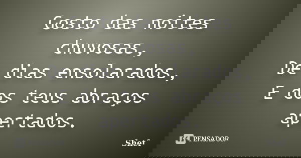 Gosto das noites chuvosas, De dias ensolarados, E dos teus abraços apertados.... Frase de Shef.