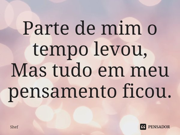 Parte de mim o tempo levou,
Mas tudo em meu pensamento ficou.⁠... Frase de Shef.