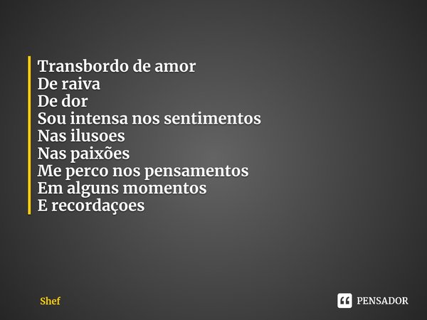 ⁠Transbordo de amor
De raiva
De dor Sou intensa nos sentimentos
Nas ilusoes
Nas paixões Me perco nos pensamentos
Em alguns momentos
E recordaçoes... Frase de Shef.