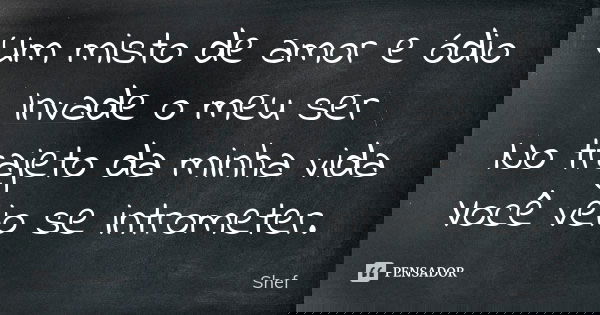 Um misto de amor e ódio
Invade o meu ser
No trajeto da minha vida
Você veio se intrometer.... Frase de Shef.