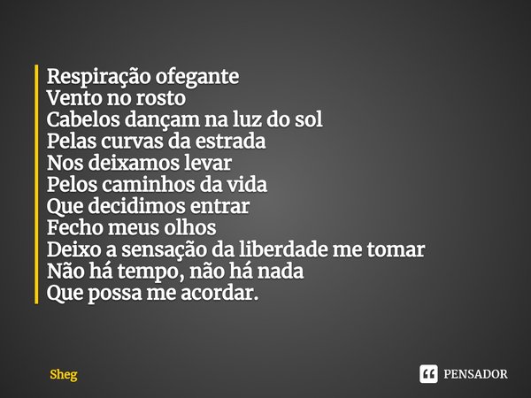 ⁠Respiração ofegante
Vento no rosto
Cabelos dançam na luz do sol
Pelas curvas da estrada
Nos deixamos levar
Pelos caminhos da vida
Que decidimos entrar
Fecho me... Frase de Sheg.