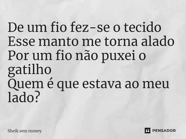 ⁠De um fio fez-se o tecido Esse manto me torna alado Por um fio não puxei o gatilho Quem é que estava ao meu lado?... Frase de Sheik sem money.